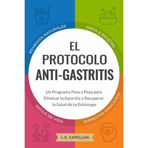 Capellan, L.G. El Protocolo Anti-Gastritis: Un Programa Paso a Paso para Eliminar la Gastritis y Recuperar la Salud de tu Estómago Capellan, L.G. El Protocolo Anti-Gastritis: Un Programa Paso a Paso para Eliminar la Gastritis y Recuperar la Salud de tu Estómago