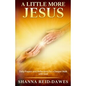 Reid-Dawes, Shanna A Little More Jesus: Daily Prayers and Reflections for a Deeper Walk with God Reid-Dawes, Shanna A Little More Jesus: Daily Prayers and Reflections for a Deeper Walk with God