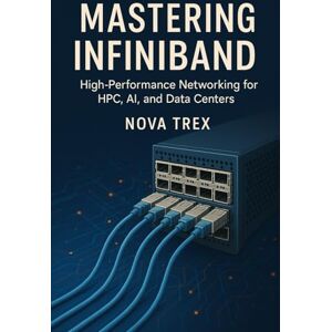 Trex, Nova Mastering InfiniBand: High-Performance Networking for HPC, AI, and Data Centers Trex, Nova Mastering InfiniBand: High-Performance Networking for HPC, AI, and Data Centers