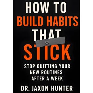 Hunter, Jaxon How to Build Habits That Stick: Stop Quitting Your New Routines After a Week (Success Habits) Hunter, Jaxon How to Build Habits That Stick: Stop Quitting Your New Routines After a Week (Success Habits)