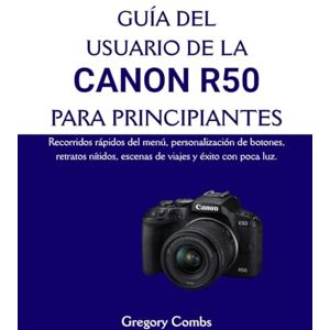 Combs, Gregory GUÍA DEL USUARIO DE LA CANON R50 PARA PRINCIPIANTES: Recorridos rápidos del menú, personalización de botones, retratos nítidos, escenas de viajes y éxito con poca luz. Combs, Gregory GUÍA DEL USUARIO DE LA CANON R50 PARA PRINCIPIANTES: Recorridos rápidos del menú, personalización de botones, retratos nítidos, escenas de viajes y éxito con poca luz.