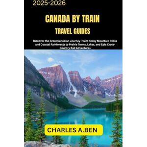 BEN, CHARLES A. CANADA BY TRAIN TRAVEL GUIDES: Discover the Great Canadian Journey from Rocky Mountain Peaks and Coastal Rainforests to Prairie Towns, Lakes, and ... CANADA TRAVEL GUIDES FOR ALL PROVINCE) BEN, CHARLES A. CANADA BY TRAIN TRAVEL GUIDES: Discover the Great Canadian Journey from Rocky Mountain Peaks and Coastal Rainforests to Prairie Towns, Lakes, and ... CANADA TRAVEL GUIDES FOR ALL PROVINCE)