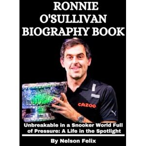 Felix, Nelson Ronnie O'Sullivan Biography Book: Unbreakable in a Snooker World Full of Pressure: A Life in the Spotlight Felix, Nelson Ronnie O'Sullivan Biography Book: Unbreakable in a Snooker World Full of Pressure: A Life in the Spotlight