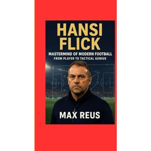 REUS, MAX Hansi Flick: Mastermind of Modern Football – From Player to Tactical Genius REUS, MAX Hansi Flick: Mastermind of Modern Football – From Player to Tactical Genius