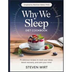 Wirt, Steven WHY WE SLEEP DIET COOKBOOK: 75 Delicious Recipes to Reset Your Sleep, Boost Recovery, and Calm Your Mind Wirt, Steven WHY WE SLEEP DIET COOKBOOK: 75 Delicious Recipes to Reset Your Sleep, Boost Recovery, and Calm Your Mind