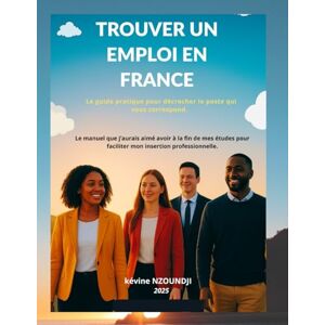 Nzoundji, Kévine Trouver un emploi en France: Le guide pratique pour décrocher le poste qui vous correspond Nzoundji, Kévine Trouver un emploi en France: Le guide pratique pour décrocher le poste qui vous correspond