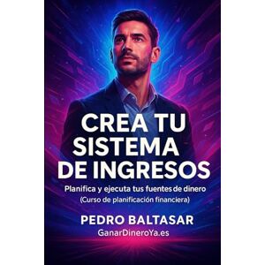 Baltasar, Pedro Crea Tu Sistema De Ingresos: Planifica y ejecuta tus fuentes de dinero (Curso de planificación financiera) (Ganar Mas Dinero) Baltasar, Pedro Crea Tu Sistema De Ingresos: Planifica y ejecuta tus fuentes de dinero (Curso de planificación financiera) (Ganar Mas Dinero)