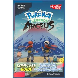 Sidney Dupuis Pokémon Legends Arceus Complete Guide & Walkthrough 2025 : Story Walkthrough, Side Requests, Tips & Tricks, Hisuian Pokémon, Mythical & Legendary Pokémon, Locations Guide, and 100% Pokédex Completion Sidney Dupuis Pokémon Legends Arceus Complete Guide & Walkthrough 2025 : Story Walkthrough, Side Requests, Tips & Tricks, Hisuian Pokémon, Mythical & Legendary Pokémon, Locations Guide, and 100% Pokédex Completion