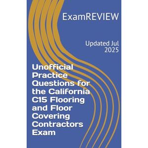 ExamREVIEW Unofficial Practice Questions for the California C15 Flooring and Floor Covering Contractors Exam ExamREVIEW Unofficial Practice Questions for the California C15 Flooring and Floor Covering Contractors Exam