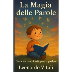 Vitali, Leonardo La Magia delle Parole: Il viaggio di un bambino verso la parola Vitali, Leonardo La Magia delle Parole: Il viaggio di un bambino verso la parola