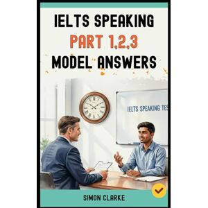 Clarke, Simon IELTS Speaking Part 1,2,3 Model Answers: 100+ Model Answers From Part 1 to Part 3 that Get You a Band 8.0+. (Mastering IELTS Speaking, Writing, Listening, Reading With Ease) Clarke, Simon IELTS Speaking Part 1,2,3 Model Answers: 100+ Model Answers From Part 1 to Part 3 that Get You a Band 8.0+. (Mastering IELTS Speaking, Writing, Listening, Reading With Ease)