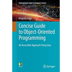 Sage, Kingsley Concise Guide to Object-Oriented Programming: An Accessible Approach Using Java (Undergraduate Topics in Computer Science) Sage, Kingsley Concise Guide to Object-Oriented Programming: An Accessible Approach Using Java (Undergraduate Topics in Computer Science)