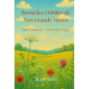 AIME, Jean REMÈDES OUBLIÈS DE NOS GRANDS-MÈRES: Soins Naturels Elixirs du Temps AIME, Jean REMÈDES OUBLIÈS DE NOS GRANDS-MÈRES: Soins Naturels Elixirs du Temps