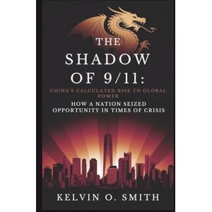 O. Smith, Kelvin The Shadow of 9/11: China’s Calculated Rise to Global Power: How a Nation Seized Opportunity in Times of Crisis (discover something new everyday) O. Smith, Kelvin The Shadow of 9/11: China’s Calculated Rise to Global Power: How a Nation Seized Opportunity in Times of Crisis (discover something new everyday)