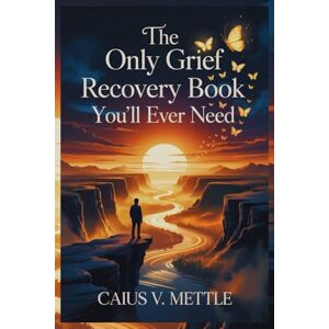 Mettle, Caius V The Only Grief Recovery Book You'll Ever Need: The Roadmap to Emotional Completion, Trauma Recovery, and Finding New Purpose Mettle, Caius V The Only Grief Recovery Book You'll Ever Need: The Roadmap to Emotional Completion, Trauma Recovery, and Finding New Purpose