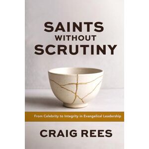Rees, Craig Saints Without Scrutiny: From Celebrity to Integrity in Evangelical Leadership Rees, Craig Saints Without Scrutiny: From Celebrity to Integrity in Evangelical Leadership