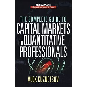 Kuznetsov, Alex The Complete Guide to Capital Markets for Quantitative Professionals (McGraw-Hill Library of Investment and Finance) Kuznetsov, Alex The Complete Guide to Capital Markets for Quantitative Professionals (McGraw-Hill Library of Investment and Finance)