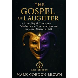 Brown, Mark Gordon The Gospel of Laughter: A Chaos Magick Treatise on Schadenfreude, Transformation, and the Divine Comedy of Self Brown, Mark Gordon The Gospel of Laughter: A Chaos Magick Treatise on Schadenfreude, Transformation, and the Divine Comedy of Self