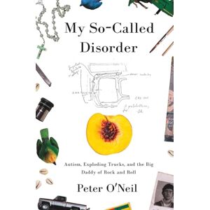 O'Neil, Peter My So-Called Disorder: Autism, Exploding Trucks, and the Big Daddy of Rock and Roll O'Neil, Peter My So-Called Disorder: Autism, Exploding Trucks, and the Big Daddy of Rock and Roll