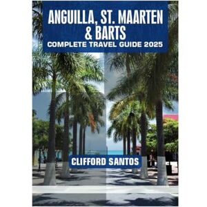 SANTOS, CLIFFORD ANGUILLA, ST. MAARTEN & BARTS COMPLETE TRAVEL GUIDE 2025 SANTOS, CLIFFORD ANGUILLA, ST. MAARTEN & BARTS COMPLETE TRAVEL GUIDE 2025