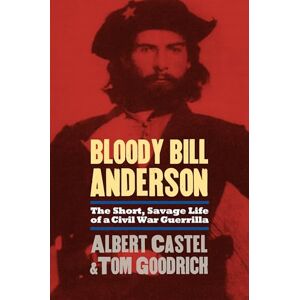 Castel, Albert Bloody Bill Anderson: The Short, Savage Life of a Civil War Guerrilla Castel, Albert Bloody Bill Anderson: The Short, Savage Life of a Civil War Guerrilla