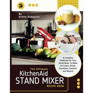 Schwartz, Stella The Ultimate kitchenaid Stand Mixer Recipe Book: A Complete Cookbook For Your Stand Mixer To Make Ice Cream, Bread, Smoothies, Desserts and Beyond Schwartz, Stella The Ultimate kitchenaid Stand Mixer Recipe Book: A Complete Cookbook For Your Stand Mixer To Make Ice Cream, Bread, Smoothies, Desserts and Beyond