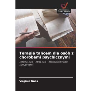 Nass, Virginie Terapia tańcem dla osób z chorobami psychicznymi: Schemat cia¿a obraz cia¿a do¿wiadczanie cia¿a SCHIZOFRENIA Nass, Virginie Terapia tańcem dla osób z chorobami psychicznymi: Schemat cia¿a obraz cia¿a do¿wiadczanie cia¿a SCHIZOFRENIA