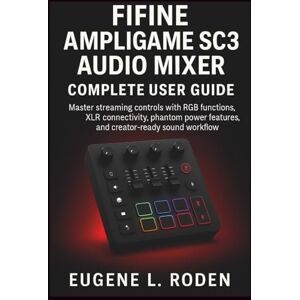 Roden, Eugene L. FIFINE AmpliGame SC3 Audio Mixer Complete User Guide: Master streaming controls with RGB functions, XLR connectivity, phantom power features, and creator-ready sound workflow Roden, Eugene L. FIFINE AmpliGame SC3 Audio Mixer Complete User Guide: Master streaming controls with RGB functions, XLR connectivity, phantom power features, and creator-ready sound workflow