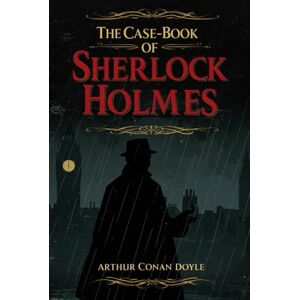 CONAN DOYLE, ARTHUR The Case-Book of Sherlock Holmes: Twelve Riveting Adventures of the World's Greatest Detective by Arthur Conan Doyle CONAN DOYLE, ARTHUR The Case-Book of Sherlock Holmes: Twelve Riveting Adventures of the World's Greatest Detective by Arthur Conan Doyle
