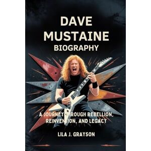 Grayson, Lila J. DAVE MUSTAINE BIOGRAPHY: A journey through rebellion,reinvention and legacy Grayson, Lila J. DAVE MUSTAINE BIOGRAPHY: A journey through rebellion,reinvention and legacy