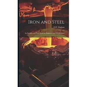 Hudson, O F Iron and Steel: An Introductory Text-Book for Engineers and Metallurgists Hudson, O F Iron and Steel: An Introductory Text-Book for Engineers and Metallurgists