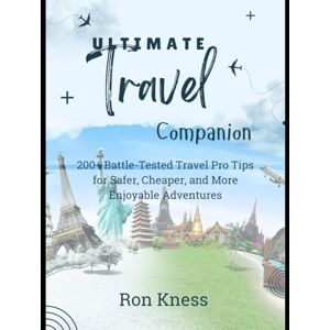 Kness, Ron The Ultimate Travel Companion: 200+ Battle-Tested Travel Pro Tips for Safer, Cheaper and More Enjoyable Adventures Kness, Ron The Ultimate Travel Companion: 200+ Battle-Tested Travel Pro Tips for Safer, Cheaper and More Enjoyable Adventures