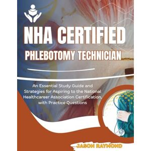 Raymond, Jason NHA Certified Phlebotomy Technician: An Essential Study Guide and Strategies for Aspiring to the National Healthcareer Association Certification, with Practice Questions Raymond, Jason NHA Certified Phlebotomy Technician: An Essential Study Guide and Strategies for Aspiring to the National Healthcareer Association Certification, with Practice Questions