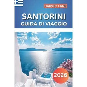LANE, HARVEY SANTORINI GUIDA DI VIAGGIO 2026: Esplora isole greche mozzafiato, spiagge nascoste, viste panoramiche: pianifica itinerari perfetti e la migliore vacanza nel Mediterraneo LANE, HARVEY SANTORINI GUIDA DI VIAGGIO 2026: Esplora isole greche mozzafiato, spiagge nascoste, viste panoramiche: pianifica itinerari perfetti e la migliore vacanza nel Mediterraneo
