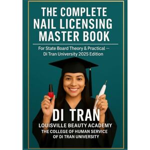 Tran, Di THE COMPLETE NAIL LICENSING MASTER BOOK: For State Board Theory & Practical — Di Tran University 2025 Edition 50 Chapters • LBA Humanization Model • YES I CAN → I HAVE DONE IT Tran, Di THE COMPLETE NAIL LICENSING MASTER BOOK: For State Board Theory & Practical — Di Tran University 2025 Edition 50 Chapters • LBA Humanization Model • YES I CAN → I HAVE DONE IT