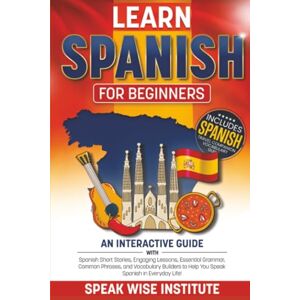 Institute, Speak Wise Learn Spanish for Beginners: An Interactive Guide with Spanish Short Stories, Engaging Lessons, Essential Grammar, Common Phrases, and Vocabulary ... (Fast Track Language Learning for Beginners) Institute, Speak Wise Learn Spanish for Beginners: An Interactive Guide with Spanish Short Stories, Engaging Lessons, Essential Grammar, Common Phrases, and Vocabulary ... (Fast Track Language Learning for Beginners)
