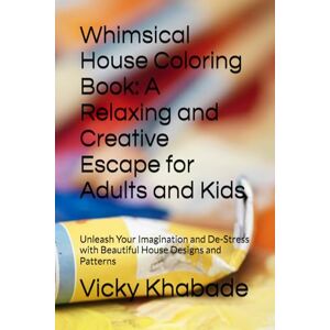 Khabade, Mr Vicky R. Whimsical House Coloring Book: A Relaxing and Creative Escape for Adults and Kids: Unleash Your Imagination and De-Stress with Beautiful House Designs and Patterns Khabade, Mr Vicky R. Whimsical House Coloring Book: A Relaxing and Creative Escape for Adults and Kids: Unleash Your Imagination and De-Stress with Beautiful House Designs and Patterns