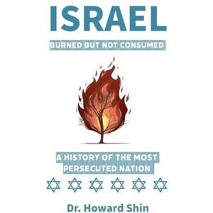 Shin, Dr. Howard Israel: Burned But Not Consumed:: A History of the Most Persecuted Nation Shin, Dr. Howard Israel: Burned But Not Consumed:: A History of the Most Persecuted Nation