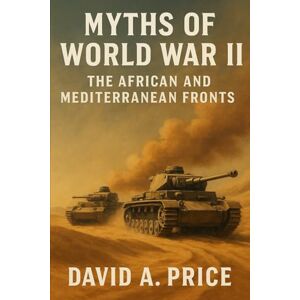 Price, David A. Myths of World War 2 Volume 3: The African and Mediterranean Fronts (American Myths Series 2: American Wars) Price, David A. Myths of World War 2 Volume 3: The African and Mediterranean Fronts (American Myths Series 2: American Wars)