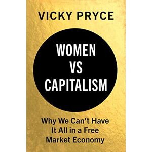 Pryce, Vicky Women vs Capitalism: Why We Can't Have It All in a Free Market Economy Pryce, Vicky Women vs Capitalism: Why We Can't Have It All in a Free Market Economy