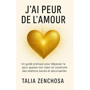 ZENCHOSA, Talia J’AI PEUR DE L’AMOUR: Un guide pratique pour dépasser la peur, apaiser son cœur et construire des relations saines et sécurisantes ZENCHOSA, Talia J’AI PEUR DE L’AMOUR: Un guide pratique pour dépasser la peur, apaiser son cœur et construire des relations saines et sécurisantes