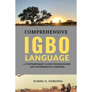 Ogbonna, Elisha O. Comprehensive Igbo Language: A Contemporary Guide for Beginners and Intermediate Learners Ogbonna, Elisha O. Comprehensive Igbo Language: A Contemporary Guide for Beginners and Intermediate Learners