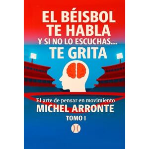Arronte, Michel El béisbol te habla, y si no lo escuchas, te grita Tomo 1: El Arte de pensar en movimiento Arronte, Michel El béisbol te habla, y si no lo escuchas, te grita Tomo 1: El Arte de pensar en movimiento