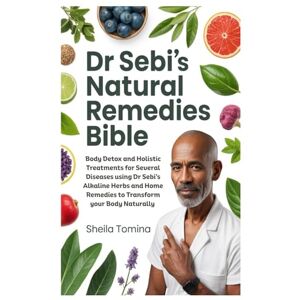 Tomina, Sheila Dr Sebi’s Natural Remedies Bible: Body Detox and Holistic Treatments for Several Diseases using Dr Sebi’s Alkaline Herbs and Home Remedies to Transform your Body Naturally Tomina, Sheila Dr Sebi’s Natural Remedies Bible: Body Detox and Holistic Treatments for Several Diseases using Dr Sebi’s Alkaline Herbs and Home Remedies to Transform your Body Naturally