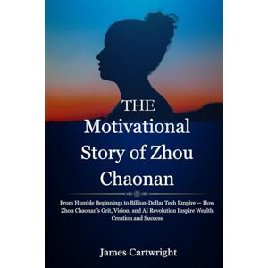 Cartwright, James The Motivational Story of Zhou Chaonan: From Humble Beginnings to Billion-Dollar Tech Empire — How Zhou Chaonan’s Grit, Vision, and AI Revolution ... ... Inspiring Biographies of Global Billionaires) Cartwright, James The Motivational Story of Zhou Chaonan: From Humble Beginnings to Billion-Dollar Tech Empire — How Zhou Chaonan’s Grit, Vision, and AI Revolution ... ... Inspiring Biographies of Global Billionaires)