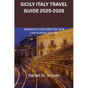 M. Stones, Rafael SICILY ITALY TRAVEL GUIDE 2025-2026: IMMERSIVE EXPLORATION OF A CAPTIVATING ISLAND M. Stones, Rafael SICILY ITALY TRAVEL GUIDE 2025-2026: IMMERSIVE EXPLORATION OF A CAPTIVATING ISLAND