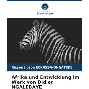 ECKASSA-ONGATEKE, Ricson Jipson Afrika und Entwicklung im Werk von Didier NGALEBAYE ECKASSA-ONGATEKE, Ricson Jipson Afrika und Entwicklung im Werk von Didier NGALEBAYE