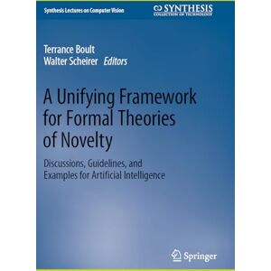 A Unifying Framework for Formal Theories of Novelty: Discussions, Guidelines, and Examples for Artificial Intelligence (Synthesis Lectures on Computer Vision) A Unifying Framework for Formal Theories of Novelty: Discussions, Guidelines, and Examples for Artificial Intelligence (Synthesis Lectures on Computer Vision)