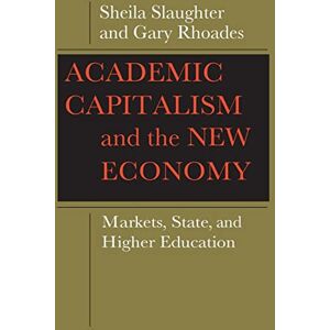 Slaughter, Sheila Academic Capitalism and the New Economy: Markets, State, and Higher Education Slaughter, Sheila Academic Capitalism and the New Economy: Markets, State, and Higher Education