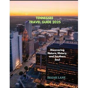 LANE, ISAIAH TENNESSEE TRAVEL GUIDE 2025: DISCOVERING NATURE, HISTORY, AND SOUTHERN SOUL (Wanderlust 2025 – Exploring the World, One Destination at a Time) LANE, ISAIAH TENNESSEE TRAVEL GUIDE 2025: DISCOVERING NATURE, HISTORY, AND SOUTHERN SOUL (Wanderlust 2025 – Exploring the World, One Destination at a Time)
